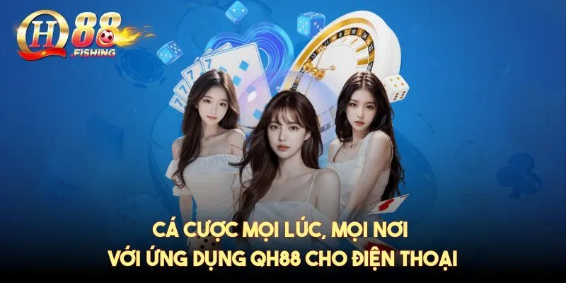 Cá cược mọi lúc, mọi nơi với ứng dụng QH88 cho điện thoại