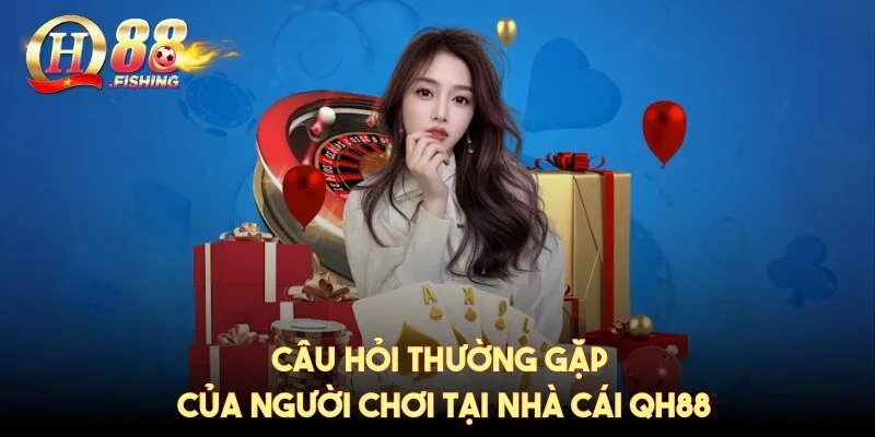 Câu hỏi thường gặp của người chơi tại nhà cái QH88
